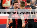 世界杯欧洲区预选赛(2026世预赛赛程表)