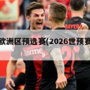 世界杯欧洲区预选赛(2026世预赛赛程表)