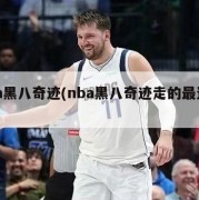 nba黑八奇迹(nba黑八奇迹走的最远的)