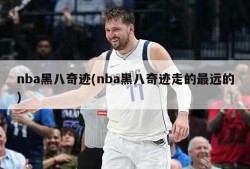 nba黑八奇迹(nba黑八奇迹走的最远的)