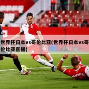 世界杯日本vs哥伦比亚(世界杯日本vs哥伦比亚直播)