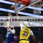 热火vs骑士录像(热火vs骑士冲进赛场的球迷)