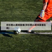 切尔西vs曼城直播(切尔西vs曼城直播在线)