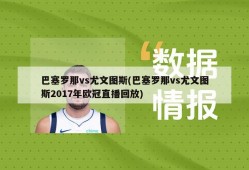 巴塞罗那vs尤文图斯(巴塞罗那vs尤文图斯2017年欧冠直播回放)