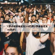 c罗点射双响尤文3-0巴萨(c罗参加尤文vs巴萨)