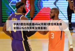 中央5套在线直播nba(中央5套在线直播女排cctv5今天有女排直播)