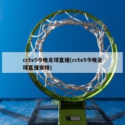 cctv5今晚足球直播(cctv5今晚足球直播安排)