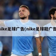 nike足球广告(nike足球鞋广告)