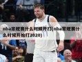 nba常规赛什么时候开打(nba常规赛什么时候开始打2020)