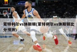 蒙特利尔vs休斯顿(蒙特利尔vs休斯顿比分预测)