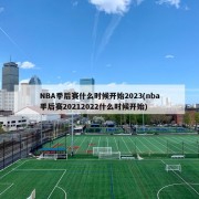 NBA季后赛什么时候开始2023(nba季后赛20212022什么时候开始)