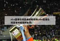 nba直播在线直播观看视频(nba直播在线直播观看视频免费)