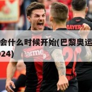 巴黎奥运会什么时候开始(巴黎奥运会什么时候开始2024)