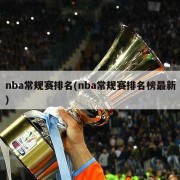 nba常规赛排名(nba常规赛排名榜最新)