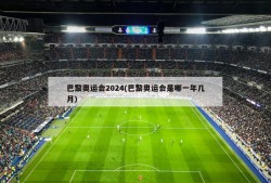 巴黎奥运会2024(巴黎奥运会是哪一年几月)