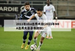 2011年nba选秀大会(2011年NBA选秀大会录像回放)