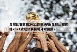 足球比赛直播2021欧冠决赛(足球比赛直播2021欧冠决赛葡萄牙对德国)