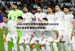 2022卡塔尔世界杯赛程出炉(2022卡塔尔世界杯赛程出炉结果)