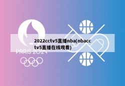 2022cctv5直播nba(nbacctv5直播在线观看)