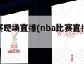 nba比赛现场直播(nba比赛直播视频在线直播)