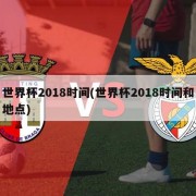 世界杯2018时间(世界杯2018时间和地点)