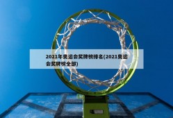 2021年奥运会奖牌榜排名(2021奥运会奖牌榜全部)