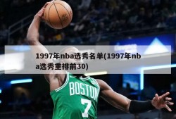 1997年nba选秀名单(1997年nba选秀重排前30)