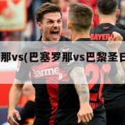 巴塞罗那vs(巴塞罗那vs巴黎圣日耳曼6比1)