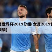 女足世界杯2019分组(女足2019世界杯成绩)