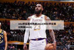 nba季后赛对阵图2022(NBA季后赛对阵图2022)