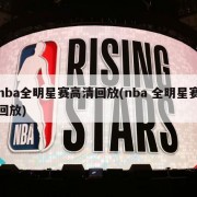 nba全明星赛高清回放(nba 全明星赛回放)