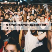 梅西中国行(梅西中国行2023门票在哪里买)