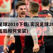 实况足球2010下载(实况足球2010下载解压后如何安装)