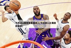 今天nba赛现场直播湖人(今日湖人比赛回放录像)