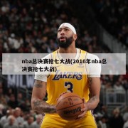 nba总决赛抢七大战(2016年nba总决赛抢七大战)