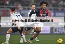 cctv5nba最前线(nba最前线央视网)