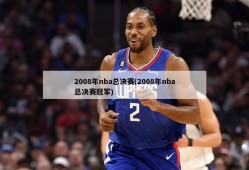 2008年nba总决赛(2008年nba总决赛冠军)