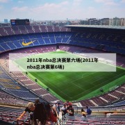 2011年nba总决赛第六场(2011年nba总决赛第6场)