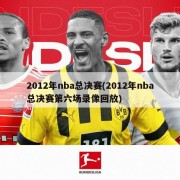 2012年nba总决赛(2012年nba总决赛第六场录像回放)